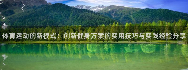 杏鑫2体育登录入口：体育运动的新模式：创新健身方案的实用技巧与实践经验分享