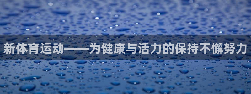 杏鑫2体育登录入口：新体育运动——为健康与活力的保持不懈努力