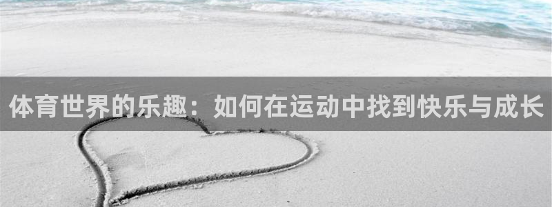 杏鑫官网：体育世界的乐趣：如何在运动中找到快乐与成长