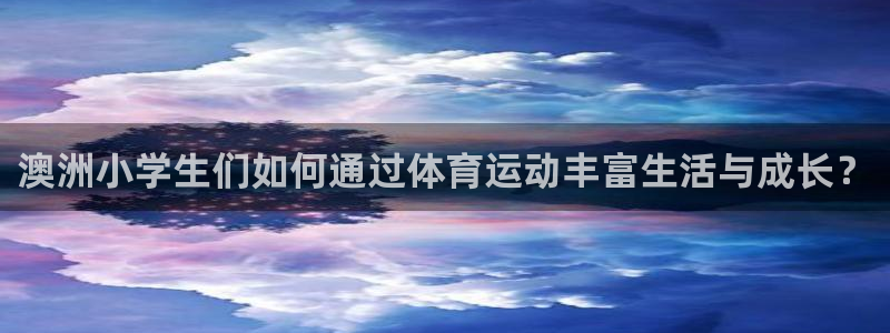 杏鑫vk：澳洲小学生们如何通过体育运动丰富生活与成长？