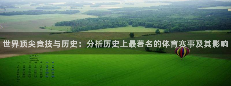 杏鑫代理：世界顶尖竞技与历史：分析历史上最著名的体育赛事及其影响