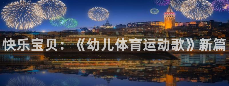 杏鑫3官网登录：快乐宝贝：《幼儿体育运动歌》新篇
