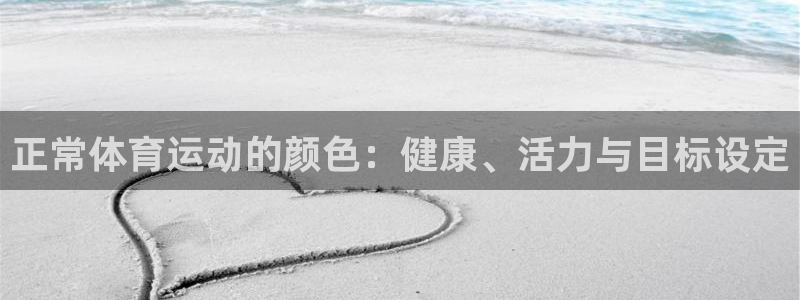 杏鑫体育网页版入口：正常体育运动的颜色：健康、活力与目标设定