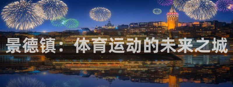 杏鑫2平台注册：景德镇：体育运动的未来之城