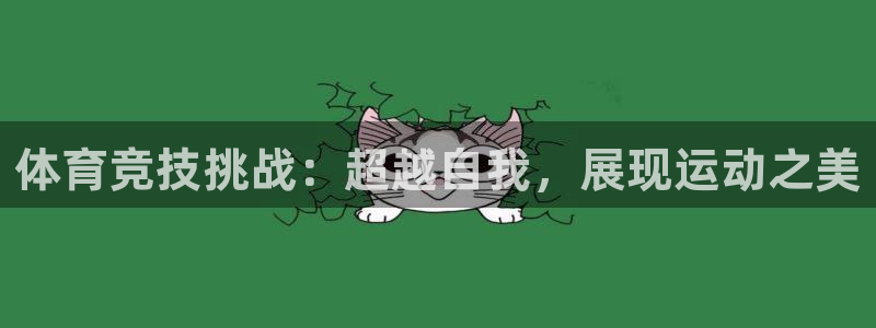 杏鑫体育合法嘛：体育竞技挑战：超越自我，展现运动之美
