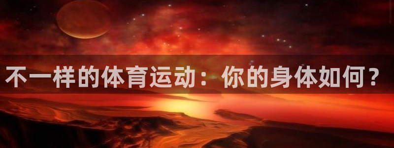 杏鑫集团：不一样的体育运动：你的身体如何？