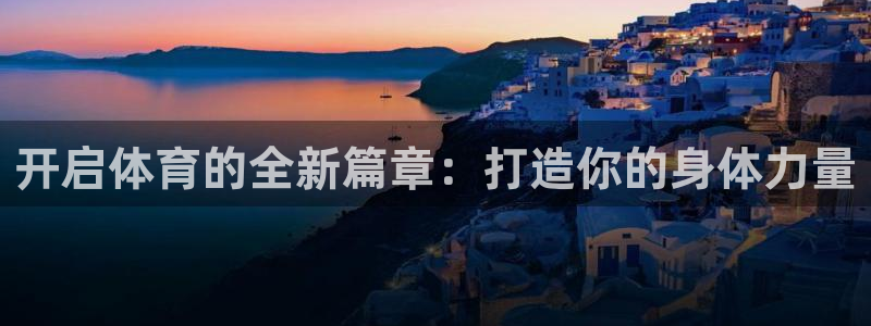杏鑫注册：开启体育的全新篇章：打造你的身体力量