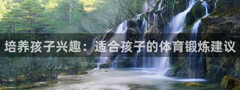 杏鑫2平台注册：培养孩子兴趣：适合孩子的体育锻炼建议